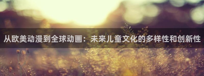 omofun自签：从欧美动漫到全球动画：未来儿童文化的多样性和创新性