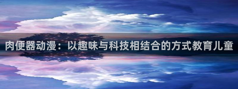 omofun官方下载入口：肉便器动漫：以趣味与科技相结合的方式教育儿童