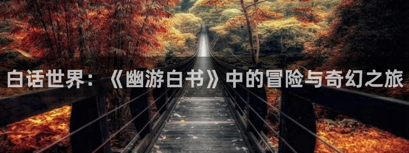 omofun网页入口：白话世界：《幽游白书》中的冒险与奇幻之旅