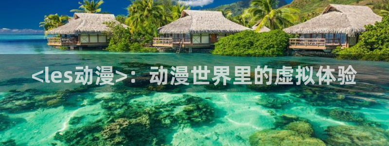 omofun动漫 官网：<les动漫>：动漫世界里的虚拟体验