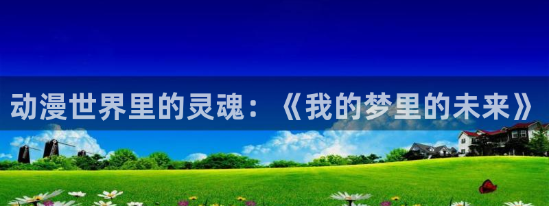 omofunapp下载：动漫世界里的灵魂：《我的梦里的未来》