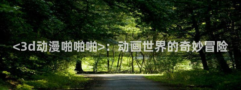 omofun安全下载：<3d动漫啪啪啪>：动画世界的奇妙冒险