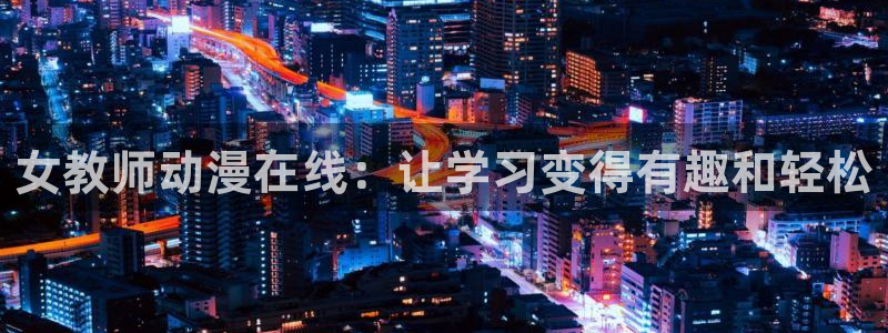 omofun动漫官网：女教师动漫在线：让学习变得有趣和轻松