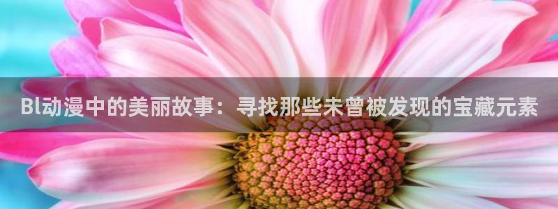 omofun动漫网,omofun弹幕网：Bl动漫中的美丽故事：寻找那些未曾被发现的宝藏元素