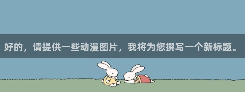 omofun动漫app下载最新版：好的，请提供一些动漫图片，我将为您撰写一个新标题。