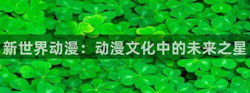 omofun免签：新世界动漫：动漫文化中的未来之星