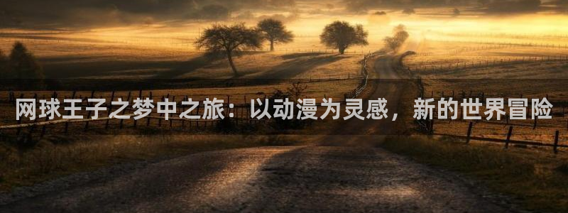 omofun动漫视频网：网球王子之梦中之旅：以动漫为灵感，新的世界冒险