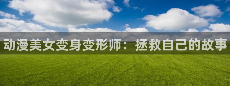 omofun下载ios：动漫美女变身变形师：拯救自己的故事