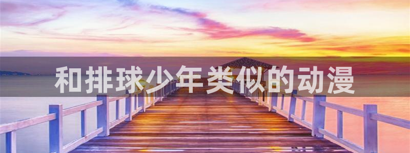 omofun动漫下载最新版：和排球少年类似的动漫