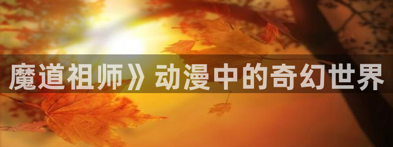 omofun官方版网页：魔道祖师》动漫中的奇幻世界
