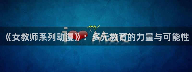 动漫软件omofun：《女教师系列动漫》：多元教育的力量与可能性