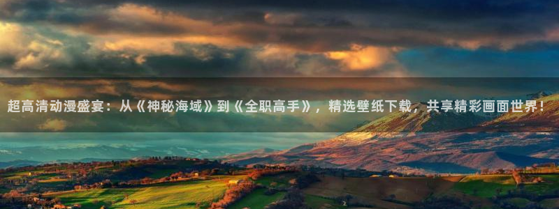 omofun官网app下载：超高清动漫盛宴：从《神秘海域》到《全职高手》，精选壁纸下载，共享精彩画面世界！