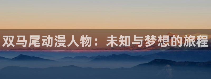 omofun网站入口：双马尾动漫人物：未知与梦想的旅程