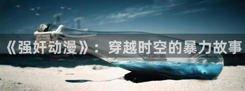 omofun纯净无广告版：《强奸动漫》：穿越时空的暴力故事