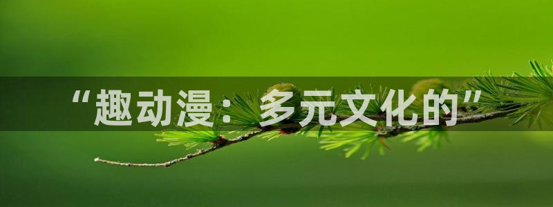 omofun.worko：“趣动漫：多元文化的”