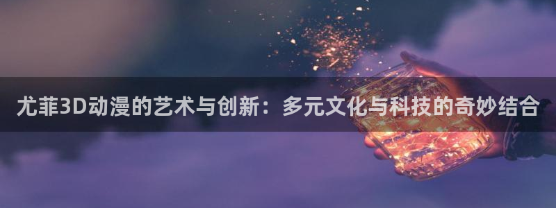 omofun动漫官网在线观看：尤菲3D动漫的艺术与创新：多元文化与科技的奇妙结合